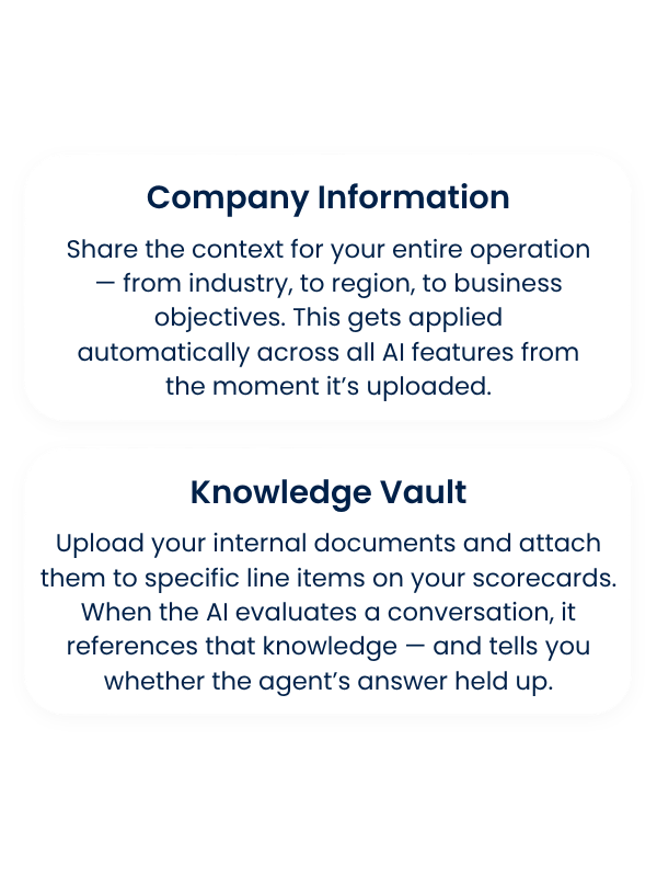 Knowledge Vault Upload your internal documents and attach them to specific line items on your scorecards. When the AI evaluates a conversation, it references the relevant knowledge — and tells you whether the agent’s answer held up.